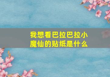 我想看巴拉巴拉小魔仙的贴纸是什么