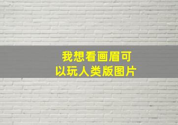 我想看画眉可以玩人类版图片