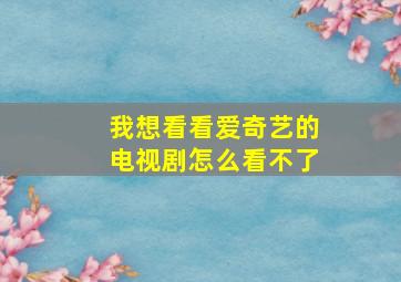 我想看看爱奇艺的电视剧怎么看不了