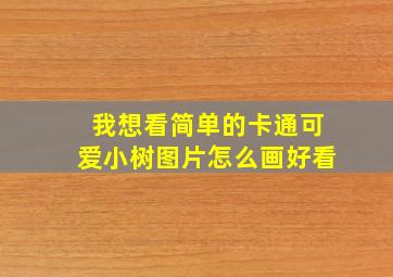 我想看简单的卡通可爱小树图片怎么画好看