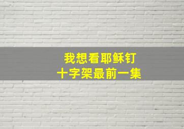 我想看耶稣钉十字架最前一集