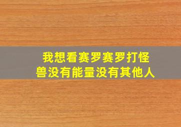 我想看赛罗赛罗打怪兽没有能量没有其他人