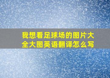 我想看足球场的图片大全大图英语翻译怎么写