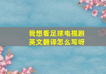 我想看足球电视剧英文翻译怎么写呀