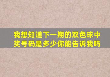 我想知道下一期的双色球中奖号码是多少你能告诉我吗