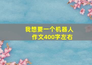 我想要一个机器人作文400字左右