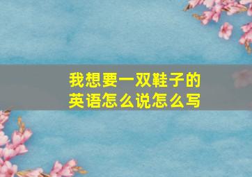 我想要一双鞋子的英语怎么说怎么写