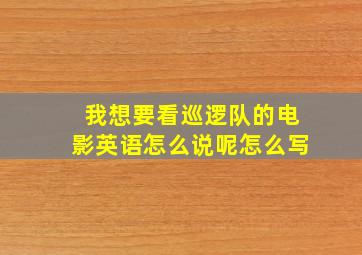 我想要看巡逻队的电影英语怎么说呢怎么写