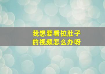 我想要看拉肚子的视频怎么办呀