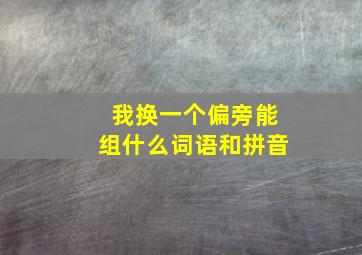 我换一个偏旁能组什么词语和拼音