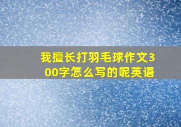 我擅长打羽毛球作文300字怎么写的呢英语