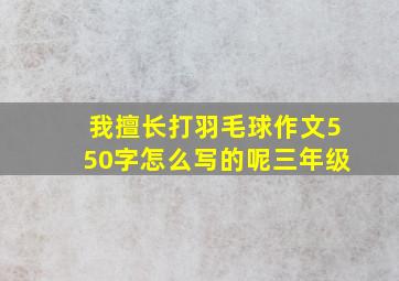 我擅长打羽毛球作文550字怎么写的呢三年级