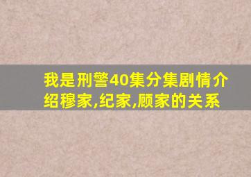 我是刑警40集分集剧情介绍穆家,纪家,顾家的关系