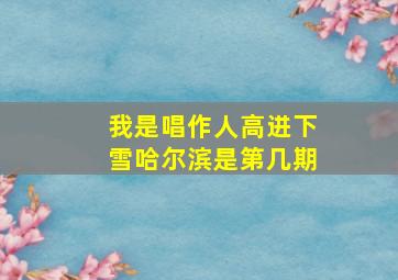 我是唱作人高进下雪哈尔滨是第几期