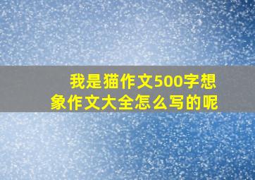 我是猫作文500字想象作文大全怎么写的呢