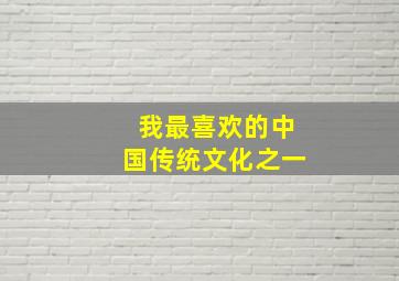 我最喜欢的中国传统文化之一