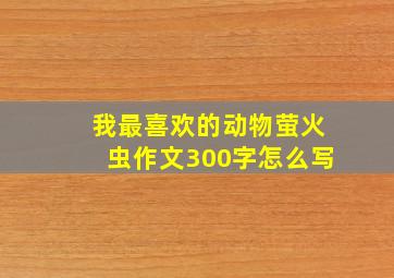 我最喜欢的动物萤火虫作文300字怎么写