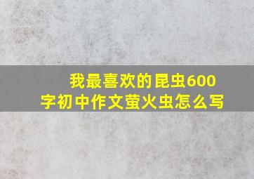 我最喜欢的昆虫600字初中作文萤火虫怎么写