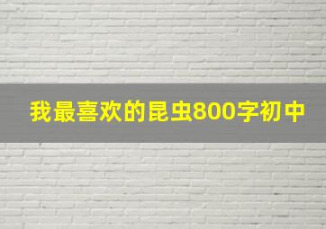 我最喜欢的昆虫800字初中