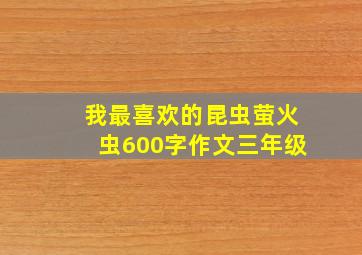 我最喜欢的昆虫萤火虫600字作文三年级