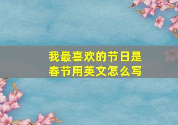 我最喜欢的节日是春节用英文怎么写