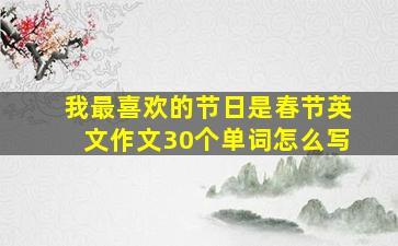 我最喜欢的节日是春节英文作文30个单词怎么写