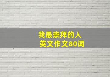 我最崇拜的人英文作文80词