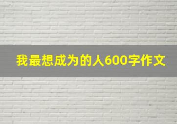 我最想成为的人600字作文