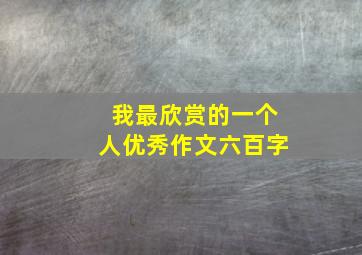 我最欣赏的一个人优秀作文六百字