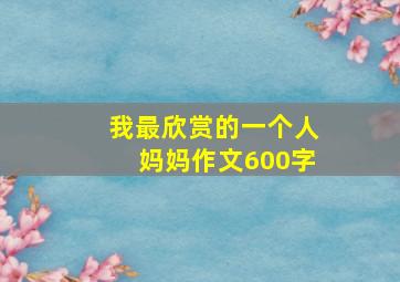 我最欣赏的一个人妈妈作文600字