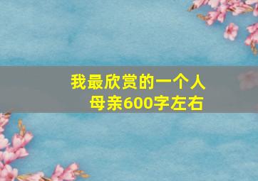 我最欣赏的一个人母亲600字左右