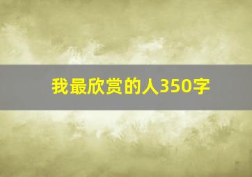 我最欣赏的人350字