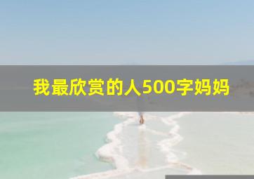 我最欣赏的人500字妈妈