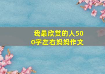 我最欣赏的人500字左右妈妈作文