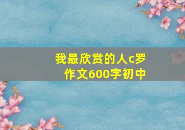 我最欣赏的人c罗作文600字初中