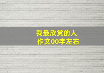 我最欣赏的人作文00字左右