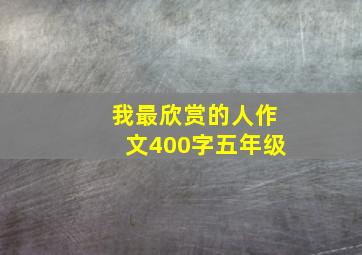 我最欣赏的人作文400字五年级