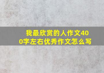 我最欣赏的人作文400字左右优秀作文怎么写