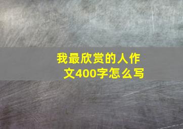 我最欣赏的人作文400字怎么写