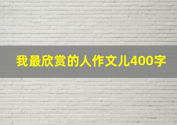 我最欣赏的人作文儿400字