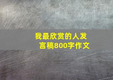 我最欣赏的人发言稿800字作文