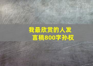 我最欣赏的人发言稿800字孙权