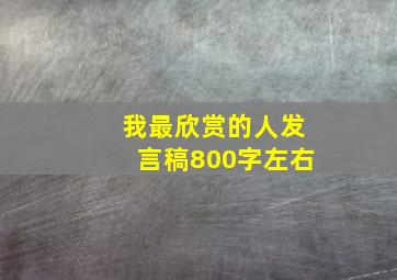 我最欣赏的人发言稿800字左右