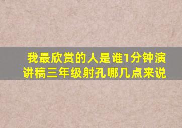 我最欣赏的人是谁1分钟演讲稿三年级射孔哪几点来说