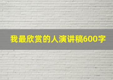 我最欣赏的人演讲稿600字