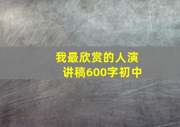 我最欣赏的人演讲稿600字初中