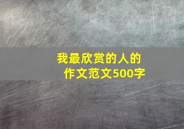 我最欣赏的人的作文范文500字