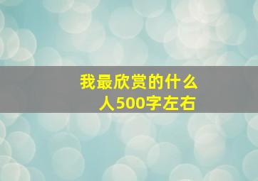 我最欣赏的什么人500字左右