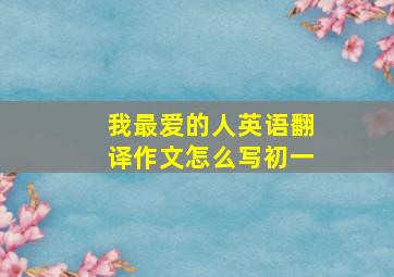 我最爱的人英语翻译作文怎么写初一