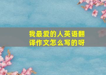 我最爱的人英语翻译作文怎么写的呀